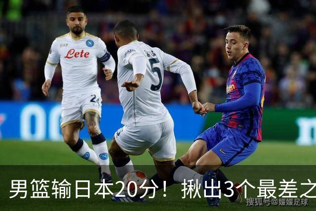男篮输日本20分！揪出3个最差之人，坑惨了球队
