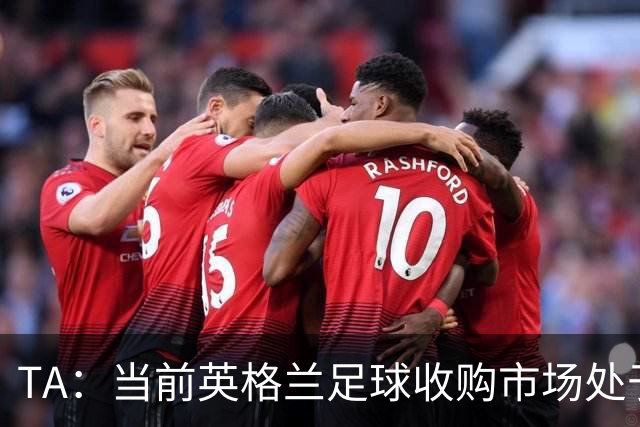 TA：当前英格兰足球收购市场处于牛市，但呈现出清晰两极割裂格局